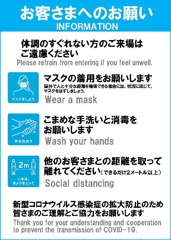 お客さまへのお願い 体調のすぐれない方のご来場はご遠慮ください マスクの着用をお願いします こまめな手洗いと消毒をお願いします 他のお客さまとの距離を取って離れてください