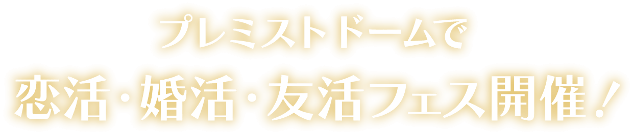 プレミストドームで恋活・婚活・友活フェス開催
